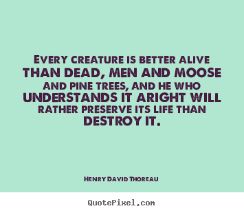 Quotes about life - Every creature is better alive than dead, men and moose..