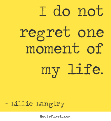 Lillie Langtry picture quotes - I do not regret one moment of my life. - Life quotes