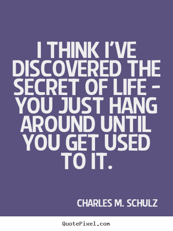 I think i've discovered the secret of life - you.. Charles M. Schulz top life quotes