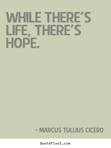 Quotes about life - While there's life, there's hope.