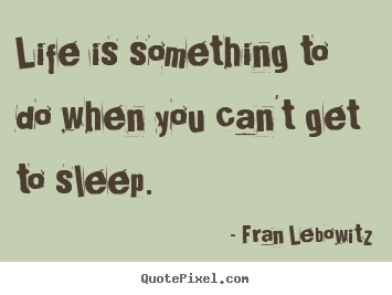 Fran Lebowitz picture quotes - Life is something to do when you can't get to.. - Life quotes