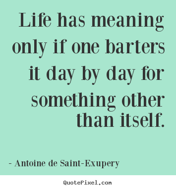 Create your own image quote about life - Life has meaning only if one barters it day by..