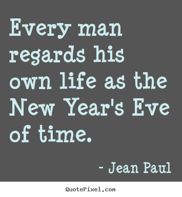 Life quotes - Every man regards his own life as the new year's..