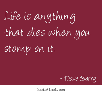 Dave Barry picture quotes - Life is anything that dies when you stomp on it. - Life quote