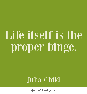 Create custom poster quotes about life - Life itself is the proper binge.