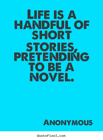 Anonymous picture quote - Life is a handful of short stories, pretending to be a novel. - Life quotes
