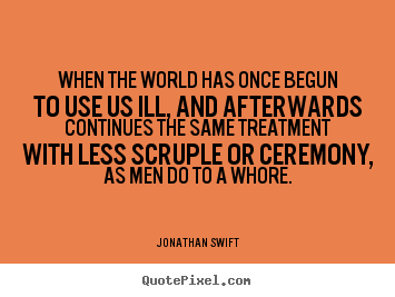 Create picture quotes about life - When the world has once begun to use us ill,..