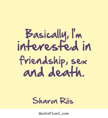Create your own picture quotes about life - Basically, i'm interested in friendship, sex..