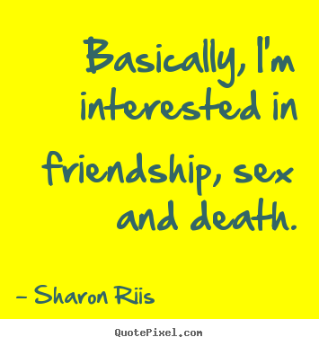 Life quotes - Basically, i'm interested in friendship, sex and death.