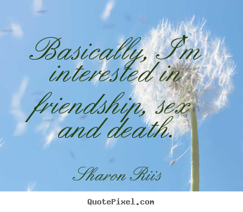 Life quotes - Basically, i'm interested in friendship, sex..