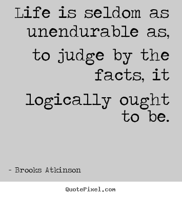 Life quote - Life is seldom as unendurable as, to judge by the facts,..