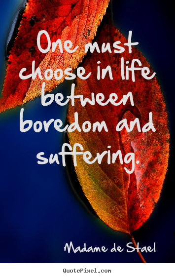 Life quotes - One must choose in life between boredom and suffering.