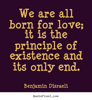 Life quote - We are all born for love; it is the principle of existence..