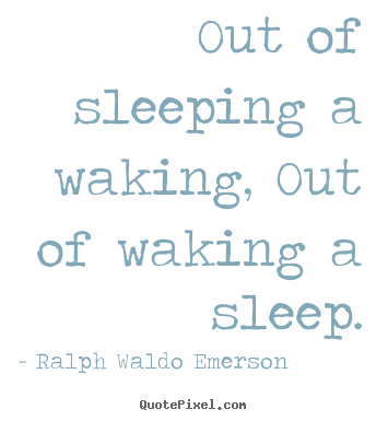 Diy photo quotes about life - Out of sleeping a waking, out of waking a sleep.
