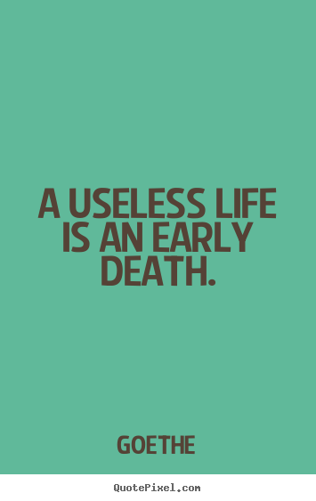 Life quote - A useless life is an early death.