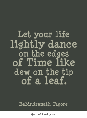 Life quote - Let your life lightly dance on the edges of time like dew on the..
