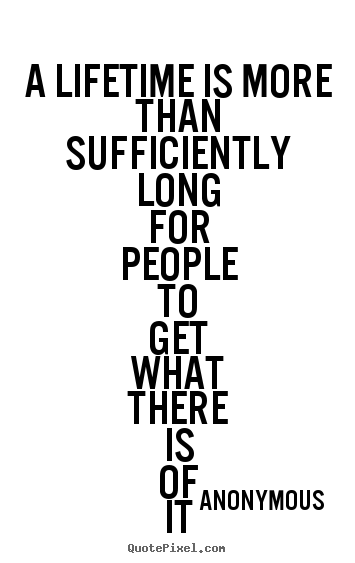 Anonymous photo quotes - A lifetime is more than sufficiently long for people.. - Life quotes