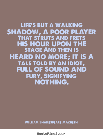 Life's but a walking shadow, a poor player that struts and frets.. William Shakespeare Macbeth good life quotes