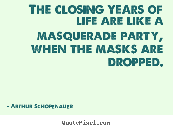 Arthur Schopenauer picture quotes - The closing years of life are like a masquerade party, when the.. - Life quotes