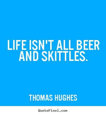 Sayings about life - Life isn't all beer and skittles.