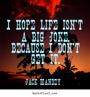 I hope life isn't a big joke, because i don't.. Jack Handey good life quotes