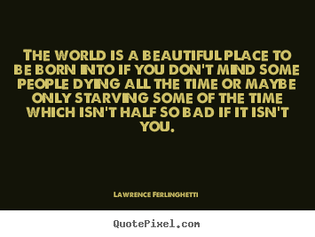 Lawrence Ferlinghetti picture quotes - The world is a beautiful place to be born into if you don't mind.. - Life quotes