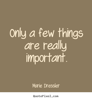 Marie Dressler pictures sayings - Only a few things are really important. - Life quotes