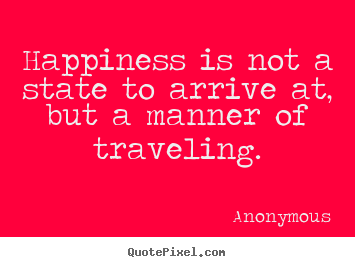 Quotes about life - Happiness is not a state to arrive at, but a..