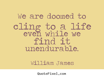 Life quotes - We are doomed to cling to a life even while we find it..
