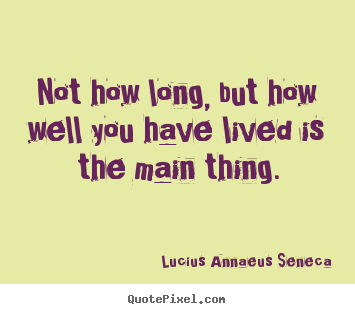 Life quotes - Not how long, but how well you have lived is the main thing.