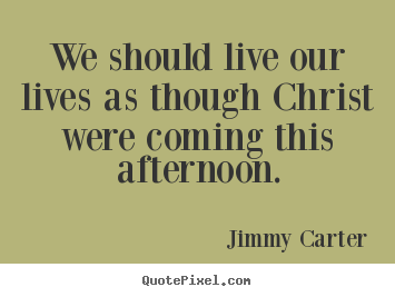 Design custom picture quote about life - We should live our lives as though christ were coming this afternoon.