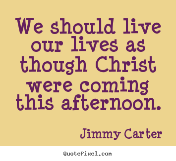 Make custom picture quotes about life - We should live our lives as though christ were coming this afternoon.