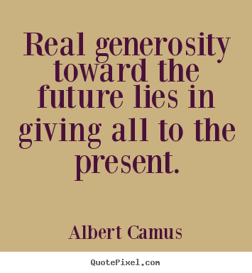 Design picture quote about life - Real generosity toward the future lies in giving all to the present.