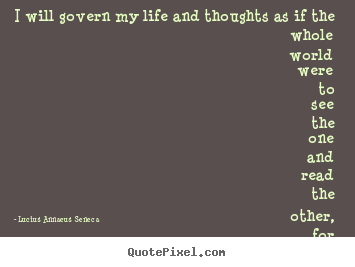 I will govern my life and thoughts as if the.. Lucius Annaeus Seneca great life quote