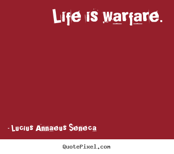 Life is warfare. Lucius Annaeus Seneca best life quotes