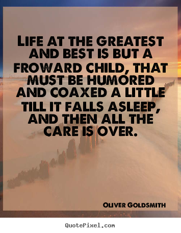Create custom picture quotes about life - Life at the greatest and best is but a froward child, that must..