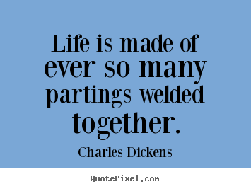 Life sayings - Life is made of ever so many partings welded together.