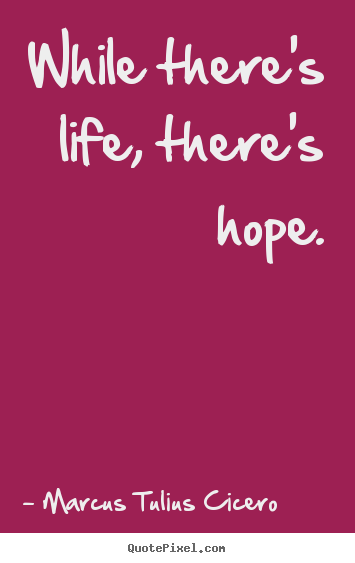 Make personalized picture quotes about life - While there's life, there's hope.