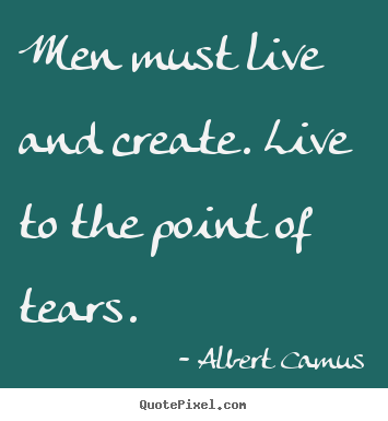 Quotes about life - Men must live and create. live to the point of tears.