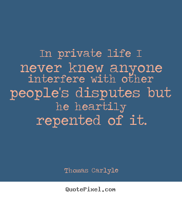 Thomas Carlyle poster quote - In private life i never knew anyone interfere with other people's.. - Life quote