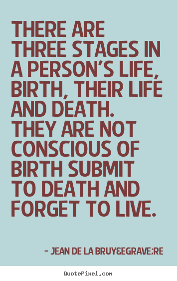 Life quotes - There are three stages in a person's life, birth,..