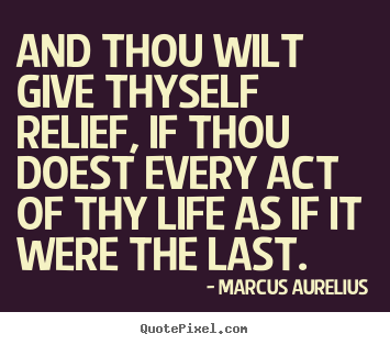 Life quotes - And thou wilt give thyself relief, if thou doest..