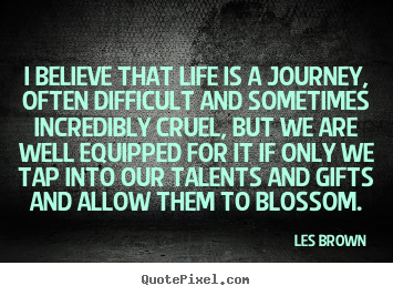 Quote about life - I believe that life is a journey, often difficult and sometimes incredibly..