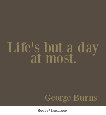 Life quote - Life's but a day at most.