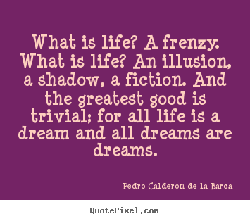 Life quotes - What is life? a frenzy. what is life? an illusion, a shadow, a..