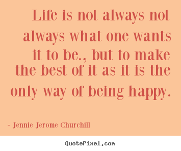 Jennie Jerome Churchill image sayings - Life is not always not always what one wants it to be., but to make.. - Life quotes