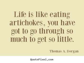 Life is like eating artichokes, you have got.. Thomas A. Dorgan popular life quotes