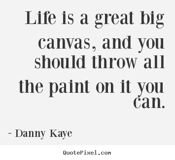Life is a great big canvas, and you should throw.. Danny Kaye great life quotes