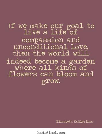 Life quote - If we make our goal to live a life of compassion..