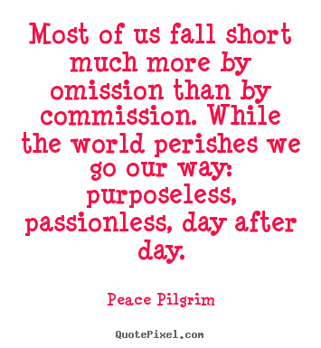 Quotes about life - Most of us fall short much more by omission..